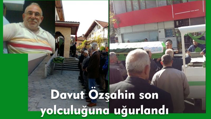 Davut Özşahin son yolculuğuna uğurlandı.