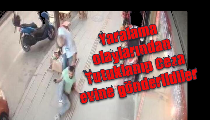 Yaralama olaylarından Tutuklanıp Ceza evine gönderildiler