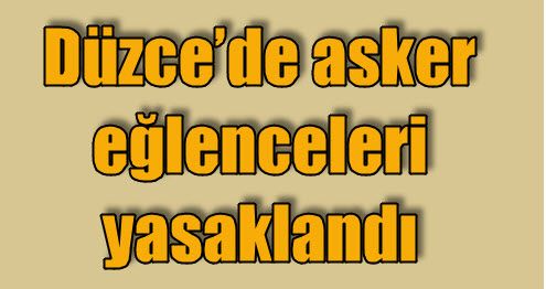 Düzce’de asker eğlenceleri yasaklandı