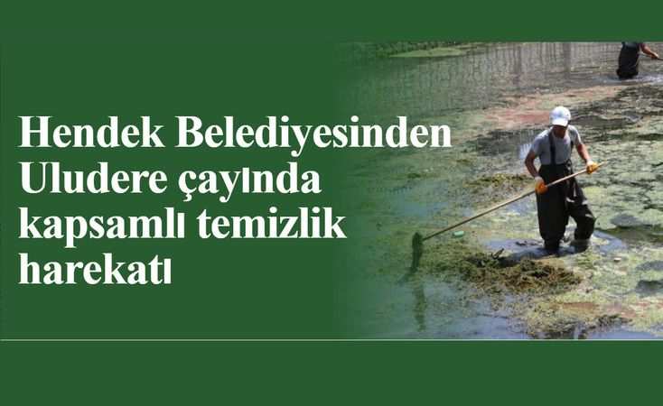 Hendek Belediyesinden Uludere çayında kapsamlı temizlik harekatı