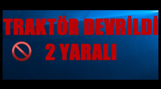 TRAKTÖR DEVRİLDİ 2 YARALI