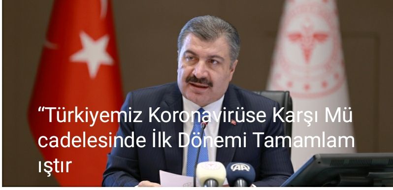 Türkiyemiz, koronavirüse karşı mücadelesinde ilk dönemini tamamlamıştır”